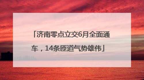济南零点立交6月全面通车，14条匝道气势雄伟