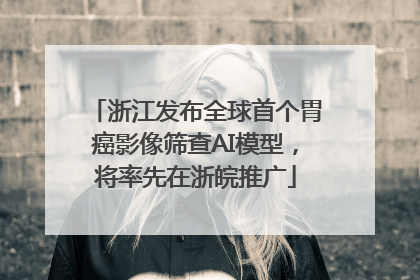 浙江发布全球首个胃癌影像筛查AI模型，将率先在浙皖推广