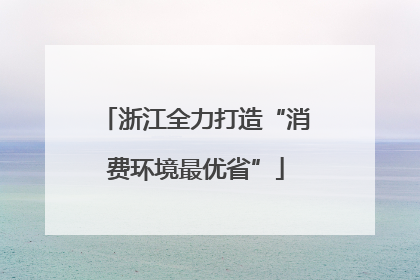 浙江全力打造“消费环境最优省”