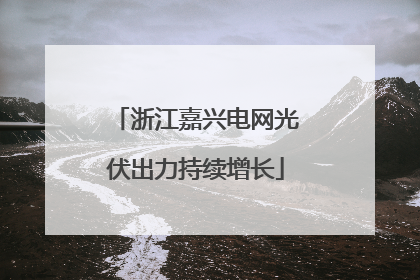 浙江嘉兴电网光伏出力持续增长