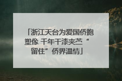 浙江天台为爱国侨胞塑像 千年干漆夹苎“留住”侨界温情