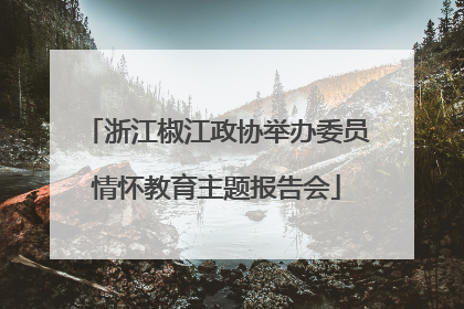浙江椒江政协举办委员情怀教育主题报告会