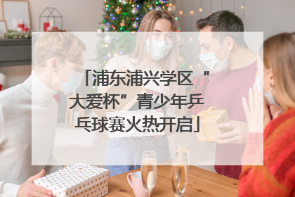 浦东浦兴学区“大爱杯”青少年乒乓球赛火热开启