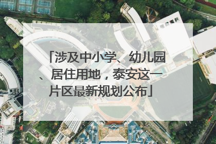 涉及中小学、幼儿园、居住用地，泰安这一片区最新规划公布