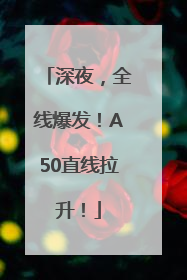 深夜，全线爆发！A50直线拉升！