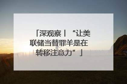 深观察丨“让美联储当替罪羊是在转移注意力”