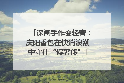 深闺手作变轻奢：庆阳香包在快消浪潮中守住“慢奢侈”