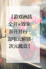 游戏画质全开×效率多开并行：雷电云解锁次元魔盒