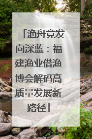 渔舟竞发向深蓝：福建渔业借渔博会解码高质量发展新路径
