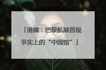 港媒：巴黎航展首现事实上的“中国馆”