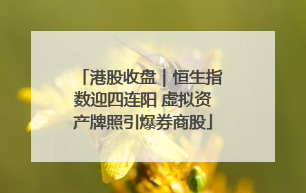 港股收盘｜恒生指数迎四连阳 虚拟资产牌照引爆券商股