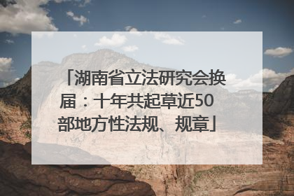 湖南省立法研究会换届：十年共起草近50部地方性法规、规章