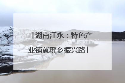 湖南江永：特色产业铺就瑶乡振兴路