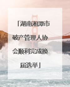 湖南湘潭市破产管理人协会顺利完成换届选举