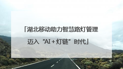 湖北移动助力智慧路灯管理迈入“AI＋灯链”时代
