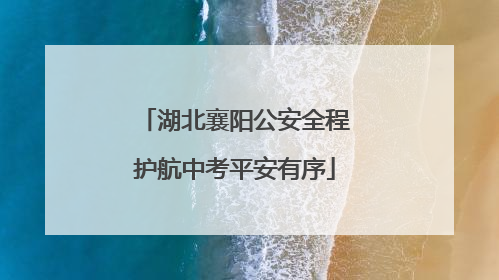 湖北襄阳公安全程护航中考平安有序