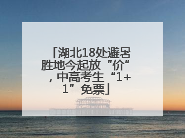 湖北18处避暑胜地今起放“价”，中高考生“1+1”免票