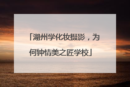 湖州学化妆摄影，为何钟情美之匠学校