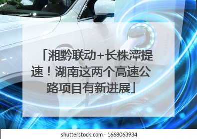 湘黔联动+长株潭提速！湖南这两个高速公路项目有新进展