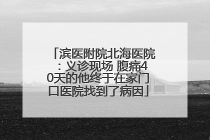 滨医附院北海医院：义诊现场 腹痛40天的他终于在家门口医院找到了病因