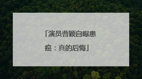 演员曹颖自曝患癌：真的后悔