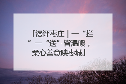 漫评枣庄｜一“拦”一“送”皆温暖，柔心善意映枣城