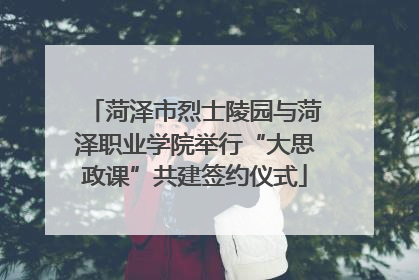 菏泽市烈士陵园与菏泽职业学院举行“大思政课”共建签约仪式