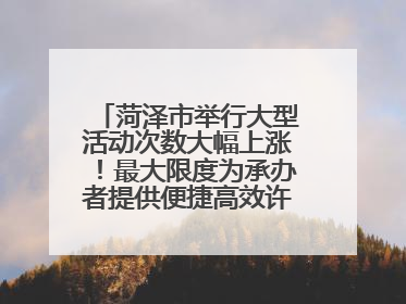 菏泽市举行大型活动次数大幅上涨！最大限度为承办者提供便捷高效许可服务