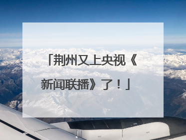 荆州又上央视《新闻联播》了！