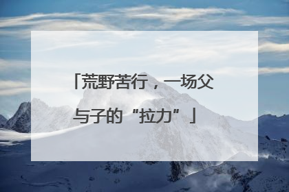 荒野苦行，一场父与子的“拉力”