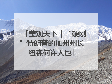 莹观天下｜“硬刚”特朗普的加州州长纽森何许人也