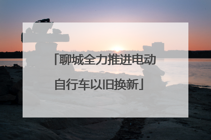 聊城全力推进电动自行车以旧换新