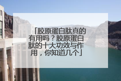 胶原蛋白肽真的有用吗？胶原蛋白肽的十大功效与作用，你知道几个