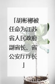 胡彬郴被任命为江苏省人民政府副省长、省公安厅厅长