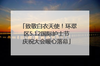致敬白衣天使！环翠区5.12国际护士节庆祝大会暖心落幕