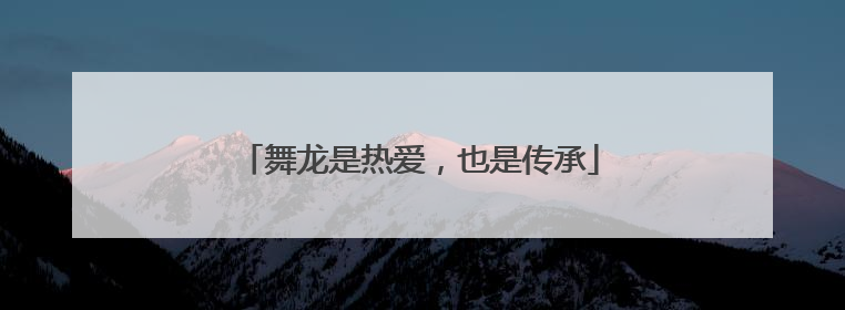 舞龙是热爱，也是传承