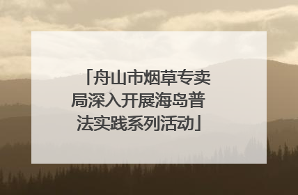 舟山市烟草专卖局深入开展海岛普法实践系列活动