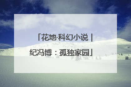花地·科幻小说｜纪冯博：孤独家园