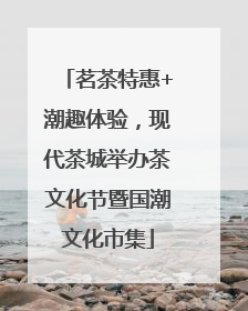 茗茶特惠+潮趣体验，现代茶城举办茶文化节暨国潮文化市集