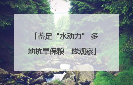 蓄足“水动力” 多地抗旱保粮一线观察