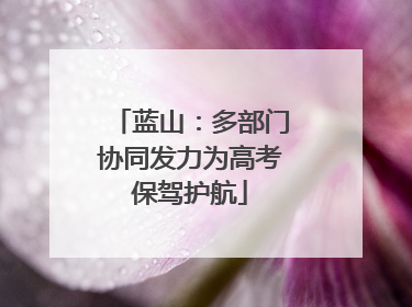 蓝山：多部门协同发力为高考保驾护航