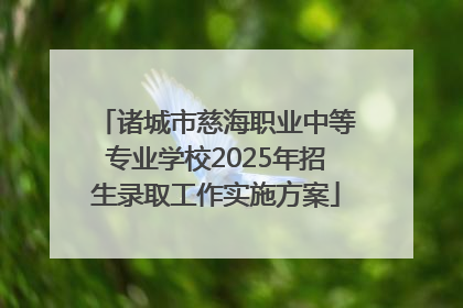 诸城市慈海职业中等专业学校2025年招生录取工作实施方案