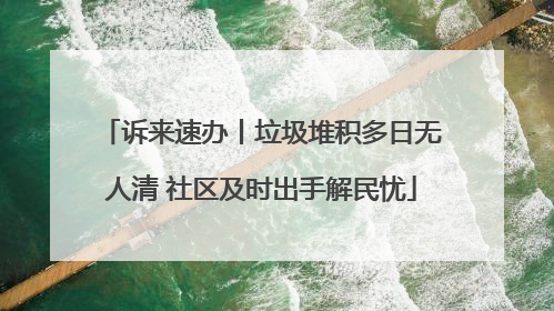 诉来速办丨垃圾堆积多日无人清 社区及时出手解民忧