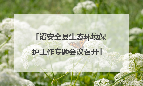 诏安全县生态环境保护工作专题会议召开