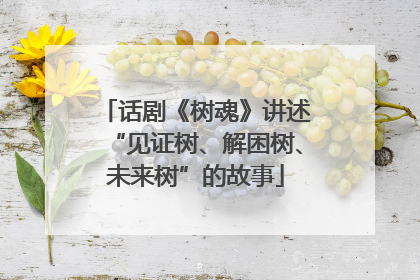 话剧《树魂》讲述“见证树、解困树、未来树”的故事