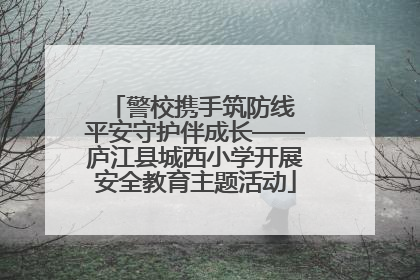 警校携手筑防线 平安守护伴成长——庐江县城西小学开展安全教育主题活动