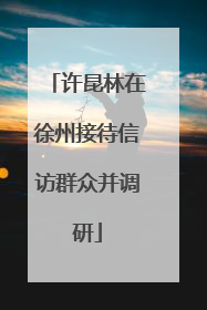 许昆林在徐州接待信访群众并调研