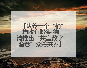 认养一个“桶” 增收有盼头 德清推出“共富数字渔仓”众筹共养