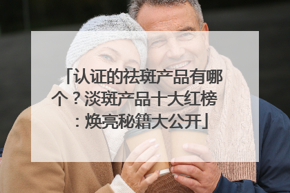 认证的祛斑产品有哪个？淡斑产品十大红榜：焕亮秘籍大公开