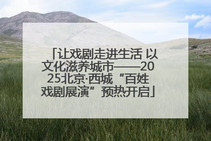 让戏剧走进生活 以文化滋养城市——2025北京·西城“百姓戏剧展演”预热开启